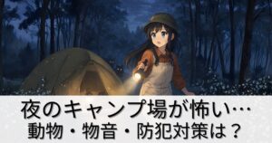 夜のキャンプ場が怖い…動物・物音・防犯対策はどうする？